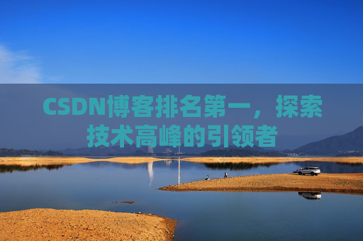 CSDN博客排名第一,探索技术高峰的引领者