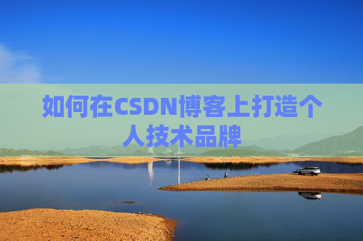 如何在CSDN博客上打造个人技术品牌